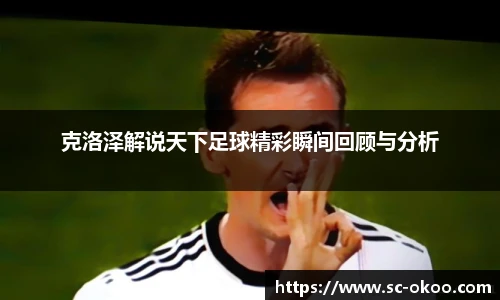 克洛泽解说天下足球精彩瞬间回顾与分析